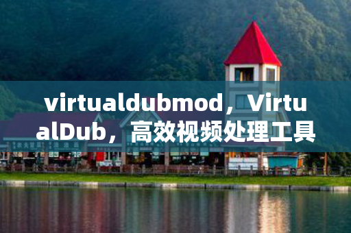 virtualdubmod,VirtualDub,高效视频处理工具 virtualdubmod,VirtualDub,高效视频处理工具