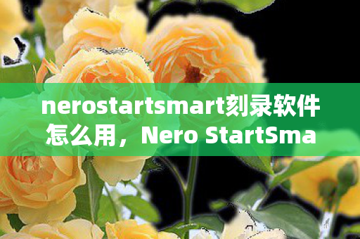 nerostartsmart刻录软件怎么用,Nero StartSmart,智能备份与恢复的便捷工具 nerostartsmart刻录软件怎么用,Nero StartSmart,智能备份与恢复的便捷工具