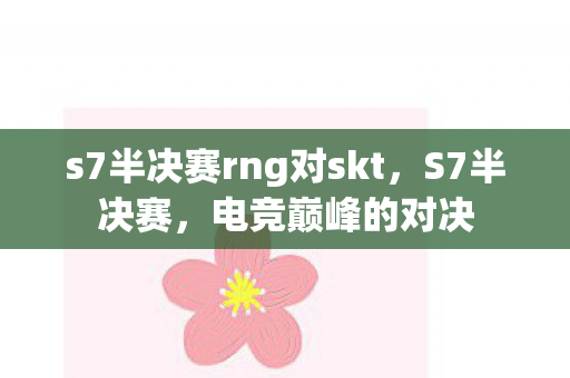s7半决赛rng对skt,S7半决赛,电竞巅峰的对决 s7半决赛rng对skt,S7半决赛,电竞巅峰的对决