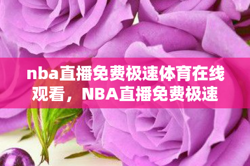 nba直播免费极速体育在线观看,NBA直播免费极速体育,畅享赛事,无需等待 nba直播免费极速体育在线观看,NBA直播免费极速体育,畅享赛事,无需等待