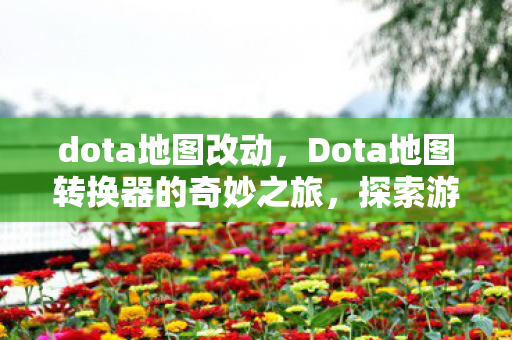 dota地图改动,Dota地图转换器的奇妙之旅,探索游戏世界的无限可能 dota地图改动,Dota地图转换器的奇妙之旅,探索游戏世界的无限可能