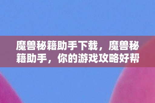 魔兽秘籍助手下载,魔兽秘籍助手,你的游戏攻略好帮手 魔兽秘籍助手下载,魔兽秘籍助手,你的游戏攻略好帮手