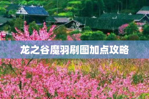 龙之谷魔羽刷图加点攻略 龙之谷魔羽刷图加点攻略