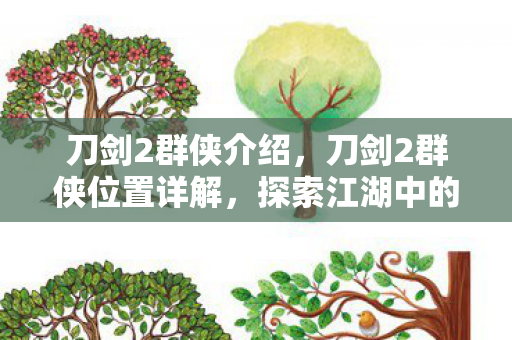 刀剑2群侠介绍,刀剑2群侠位置详解,探索江湖中的隐藏高手 刀剑2群侠介绍,刀剑2群侠位置详解,探索江湖中的隐藏高手