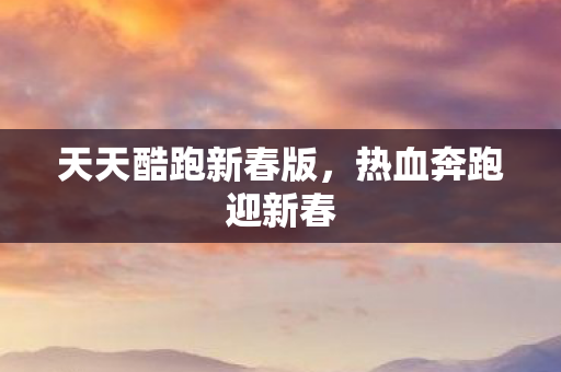 天天酷跑新春版，热血奔跑迎新春