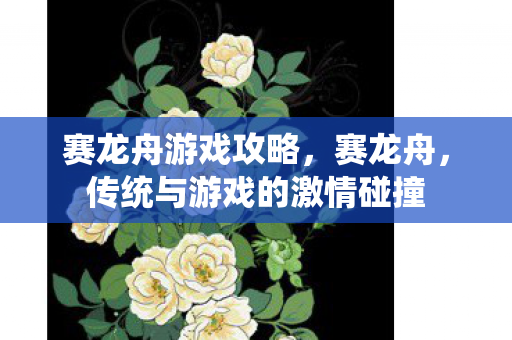赛龙舟游戏攻略,赛龙舟,传统与游戏的激情碰撞 赛龙舟游戏攻略,赛龙舟,传统与游戏的激情碰撞