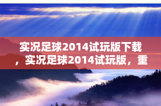 实况足球2014试玩版下载,实况足球2014试玩版,重温经典,感受足球魅力 实况足球2014试玩版下载,实况足球2014试玩版,重温经典,感受足球魅力