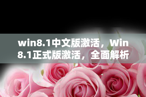 win8.1中文版激活,Win8.1正式版激活,全面解析与实战指南 win8.1中文版激活,Win8.1正式版激活,全面解析与实战指南