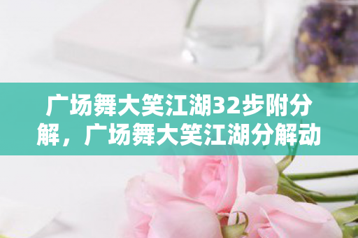 广场舞大笑江湖32步附分解,广场舞大笑江湖分解动作详解 广场舞大笑江湖32步附分解,广场舞大笑江湖分解动作详解