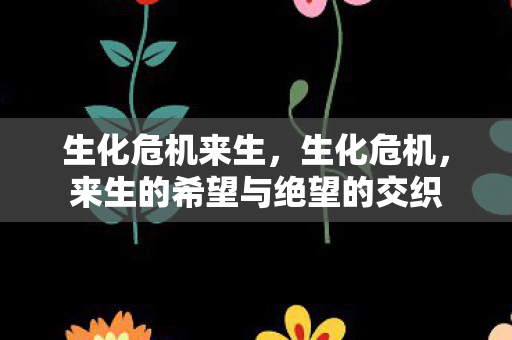 生化危机来生,生化危机,来生的希望与绝望的交织 生化危机来生,生化危机,来生的希望与绝望的交织