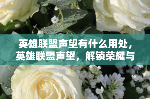 英雄联盟声望有什么用处,英雄联盟声望,解锁荣耀与特权的钥匙 英雄联盟声望有什么用处,英雄联盟声望,解锁荣耀与特权的钥匙