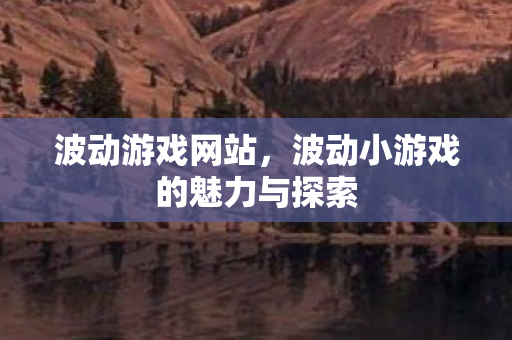 波动游戏网站,波动小游戏的魅力与探索 波动游戏网站,波动小游戏的魅力与探索