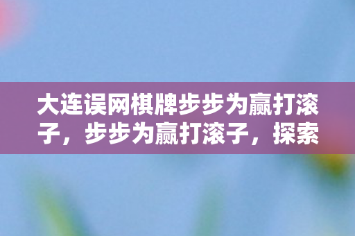 大连误网棋牌步步为赢打滚子，步步为赢打滚子，探索策略与乐趣的完美结合