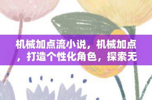 机械加点流小说,机械加点,打造个性化角色,探索无限可能 机械加点流小说,机械加点,打造个性化角色,探索无限可能
