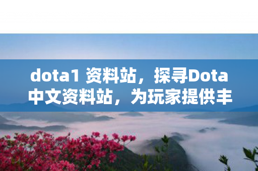dota1 资料站,探寻Dota中文资料站,为玩家提供丰富资源与支持 dota1 资料站,探寻Dota中文资料站,为玩家提供丰富资源与支持