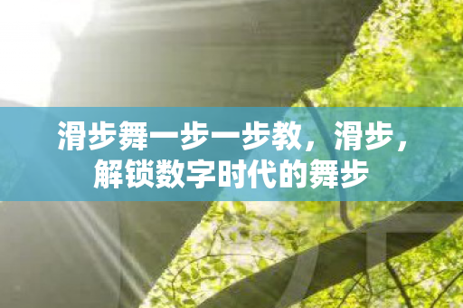 滑步舞一步一步教，滑步，解锁数字时代的舞步