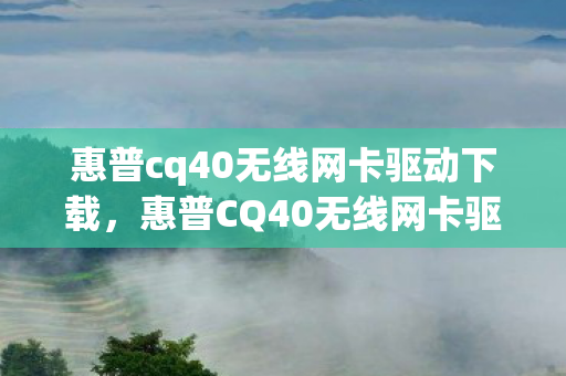 惠普cq40无线网卡驱动下载,惠普CQ40无线网卡驱动安装与升级指南 惠普cq40无线网卡驱动下载,惠普CQ40无线网卡驱动安装与升级指南