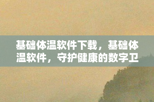 基础体温软件下载，基础体温软件，守护健康的数字卫士