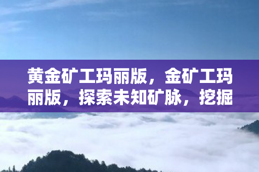 黄金矿工玛丽版，金矿工玛丽版，探索未知矿脉，挖掘财富之旅