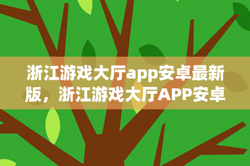 浙江游戏大厅app安卓最新版,浙江游戏大厅APP安卓,打造便捷游戏新体验 浙江游戏大厅app安卓最新版,浙江游戏大厅APP安卓,打造便捷游戏新体验