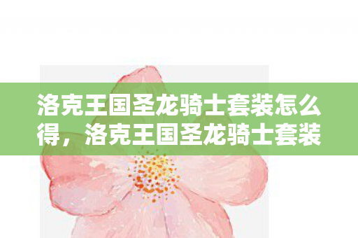 洛克王国圣龙骑士套装怎么得,洛克王国圣龙骑士套装,传奇与荣耀的化身 洛克王国圣龙骑士套装怎么得,洛克王国圣龙骑士套装,传奇与荣耀的化身