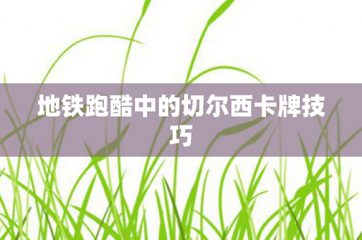 地铁跑酷中的切尔西卡牌技巧 地铁跑酷中的切尔西卡牌技巧