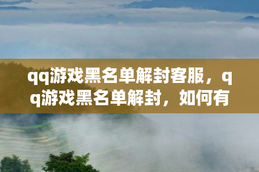qq游戏黑名单解封客服，qq游戏黑名单解封，如何有效解除游戏账号封禁