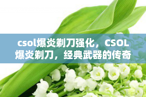 csol爆炎剃刀强化，CSOL爆炎剃刀，经典武器的传奇故事