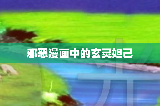 邪恶漫画中的玄灵妲己 邪恶漫画中的玄灵妲己