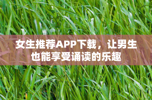 女生推荐APP下载，让男生也能享受诵读的乐趣