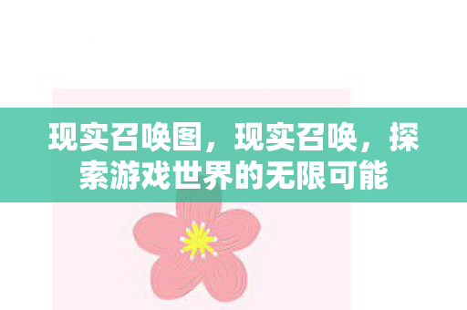 现实召唤图,现实召唤,探索游戏世界的无限可能 现实召唤图,现实召唤,探索游戏世界的无限可能