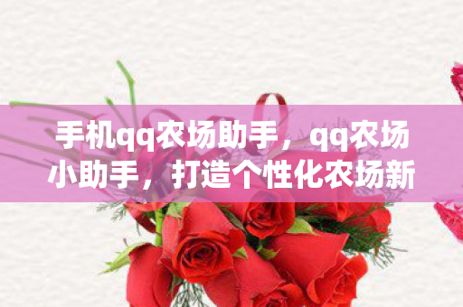 手机qq农场助手，qq农场小助手，打造个性化农场新体验