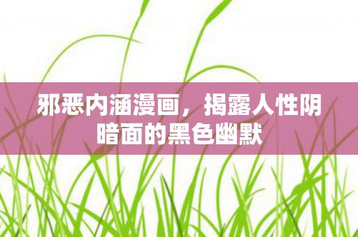 邪恶内涵漫画,揭露人性阴暗面的黑色幽默 邪恶内涵漫画,揭露人性阴暗面的黑色幽默