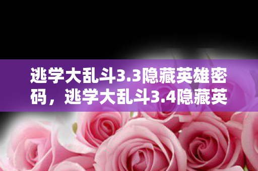 逃学大乱斗3.3隐藏英雄密码,逃学大乱斗3.4隐藏英雄密码揭秘,解锁未知英雄之旅 逃学大乱斗3.3隐藏英雄密码,逃学大乱斗3.4隐藏英雄密码揭秘,解锁未知英雄之旅