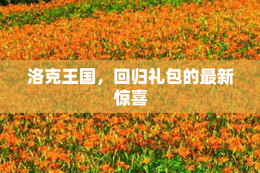 洛克王国,回归礼包的最新惊喜 洛克王国,回归礼包的最新惊喜