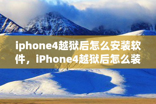 iphone4越狱后怎么安装软件,iPhone4越狱后怎么装软件 iphone4越狱后怎么安装软件,iPhone4越狱后怎么装软件