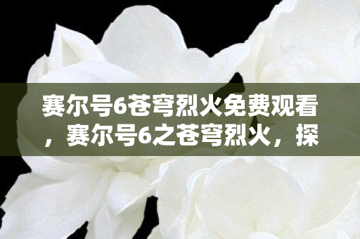 赛尔号6苍穹烈火免费观看,赛尔号6之苍穹烈火,探索宇宙的奇幻之旅 赛尔号6苍穹烈火免费观看,赛尔号6之苍穹烈火,探索宇宙的奇幻之旅