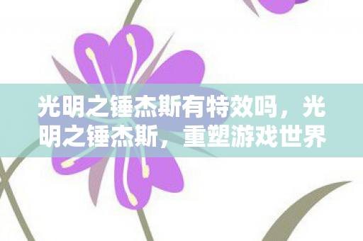 光明之锤杰斯有特效吗，光明之锤杰斯，重塑游戏世界的传奇