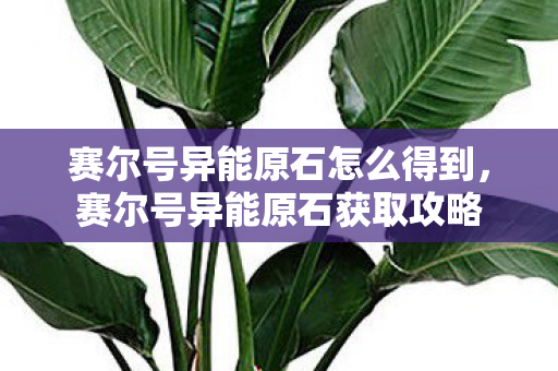 赛尔号异能原石怎么得到，赛尔号异能原石获取攻略