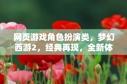 网页游戏角色扮演类,梦幻西游2,经典再现,全新体验 网页游戏角色扮演类,梦幻西游2,经典再现,全新体验