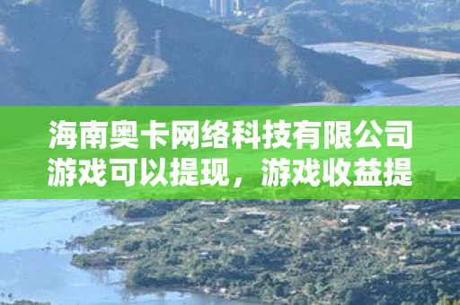 海南奥卡网络科技有限公司游戏可以提现,游戏收益提现,解锁财富自由的数字新途径 海南奥卡网络科技有限公司游戏可以提现,游戏收益提现,解锁财富自由的数字新途径