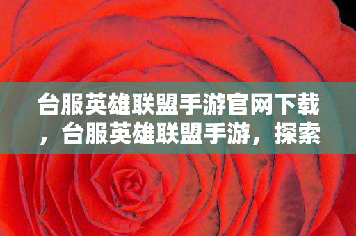 台服英雄联盟手游官网下载,台服英雄联盟手游,探索未知,挑战极限 台服英雄联盟手游官网下载,台服英雄联盟手游,探索未知,挑战极限