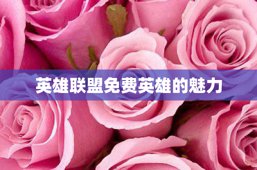 英雄联盟免费英雄的魅力 英雄联盟免费英雄的魅力