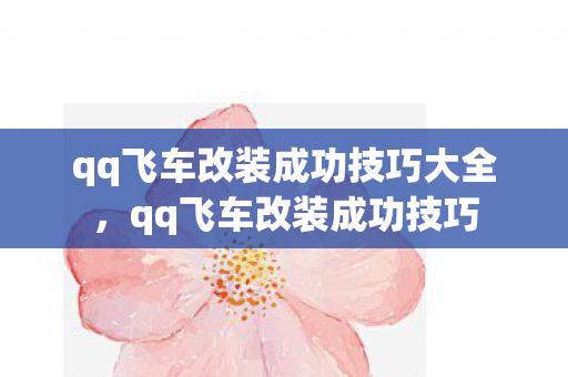 qq飞车改装成功技巧大全,qq飞车改装成功技巧 qq飞车改装成功技巧大全,qq飞车改装成功技巧