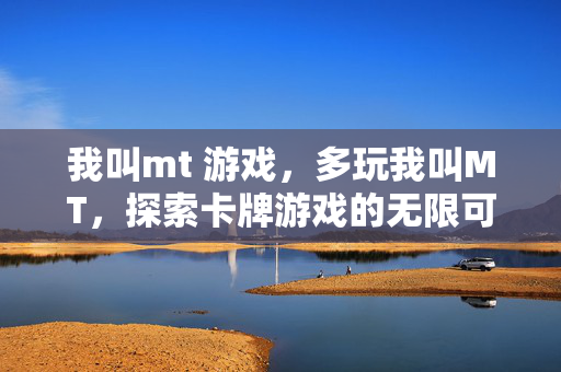 我叫mt 游戏,多玩我叫MT,探索卡牌游戏的无限可能 我叫mt 游戏,多玩我叫MT,探索卡牌游戏的无限可能