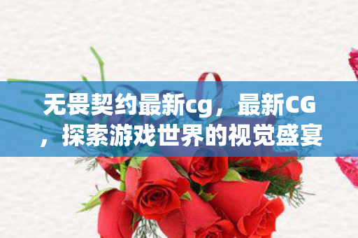 无畏契约最新cg,最新CG,探索游戏世界的视觉盛宴 无畏契约最新cg,最新CG,探索游戏世界的视觉盛宴