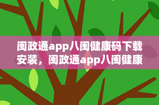 闽政通app八闽健康码下载安装,闽政通app八闽健康码,数字化防疫的新利器 闽政通app八闽健康码下载安装,闽政通app八闽健康码,数字化防疫的新利器