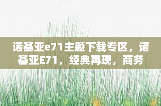 诺基亚e71主题下载专区,诺基亚E71,经典再现,商务与时尚的完美融合 诺基亚e71主题下载专区,诺基亚E71,经典再现,商务与时尚的完美融合