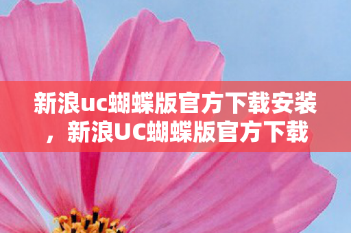新浪uc蝴蝶版官方下载安装,新浪UC蝴蝶版官方下载,体验经典社交新篇章 新浪uc蝴蝶版官方下载安装,新浪UC蝴蝶版官方下载,体验经典社交新篇章