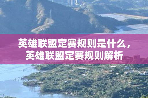 英雄联盟定赛规则是什么，英雄联盟定赛规则解析